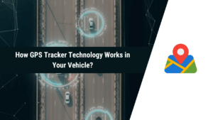 How GPS Tracker Technology Works in Vehicle